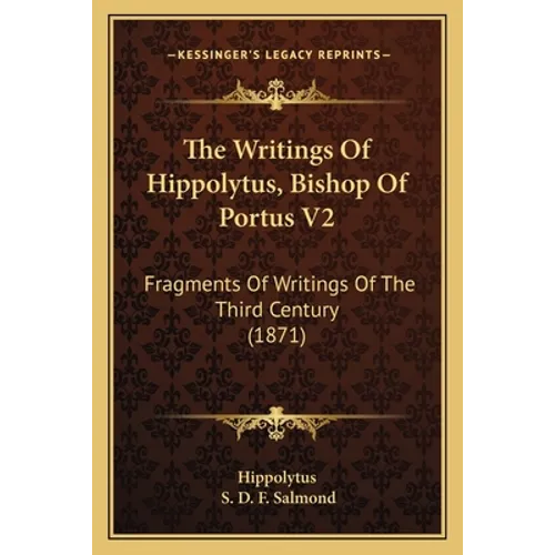 The Writings Of Hippolytus, Bishop Of Portus V2: Fragments Of Writings Of The Third Century (1871) - Paperback