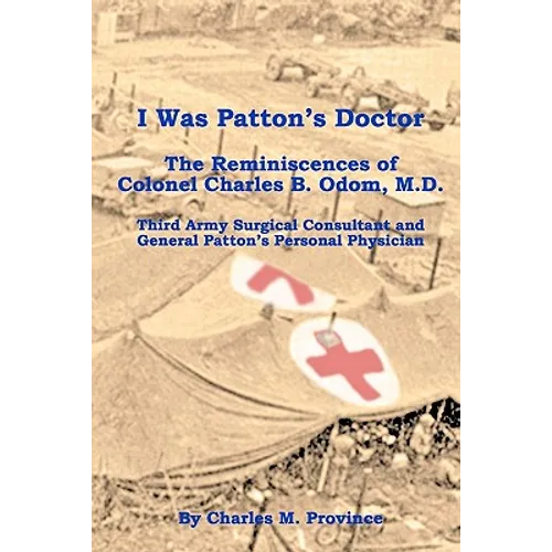 I Was Patton's Doctor: Reminiscences of Charles B. Odom, M.D.; General Patton's Personal Physician & Surgical Consultant to Third Army - Paperback