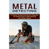 Metal Detecting: A Treasure Hunting Guide Book for Beginners (The Ultimate Guide to Metal Detecting and Finding Treasure) - Paperback