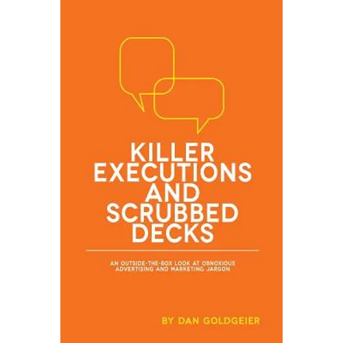 Killer Executions and Scrubbed Decks: An Outside-The-Box Look at Obnoxious Advertising and Marketing Jargon - Paperback