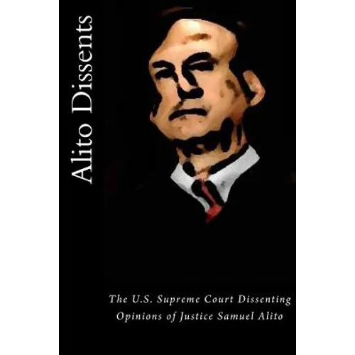 Alito Dissents: The U.S. Supreme Court Dissenting Opinions of Justice Samuel Alito - Paperback