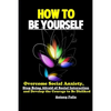 How To Be Yourself: Overcome Social Anxiety, Stop Being Afraid of Social Interaction and Develop the Courage to Be Disliked - Paperback