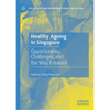 Healthy Ageing in Singapore: Opportunities, Challenges and the Way Forward - Hardcover