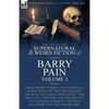 The Collected Supernatural and Weird Fiction of Barry Pain-Volume 3: Eight Short Stories, Two Novellas & One Novel of the Strange and Unusual Includin - Paperback