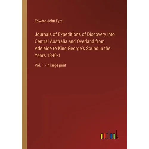 Journals of Expeditions of Discovery into Central Australia and Overland from Adelaide to King George's Sound in the Years 1840-1: Vol. 1 - in large p - Paperback