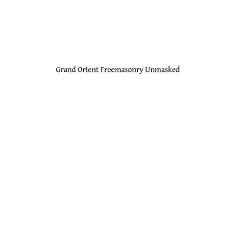 Grand Orient Freemasonry Unmasked - Paperback