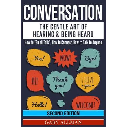Conversation: The Gentle Art Of Hearing & Being Heard - How To "Small Talk", How To Connect, How To Talk To Anyone - Paperback