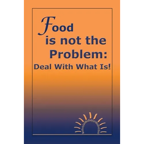 Food Is Not the Problem: Deal with What Is! - Paperback