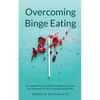 Overcoming Binge Eating: A Comprehensive Guide to Symptoms, Causes and Treatment of Your Overeating Disorder - Paperback