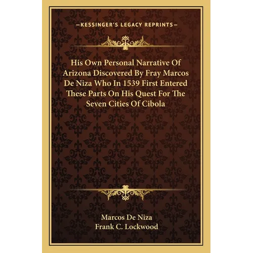 His Own Personal Narrative Of Arizona Discovered By Fray Marcos De Niza Who In 1539 First Entered These Parts On His Quest For The Seven Cities Of Cib - Paperback