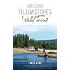 Catching Yellowstone's Wild Trout: A Fly-Fishing History and Guide - Hardcover