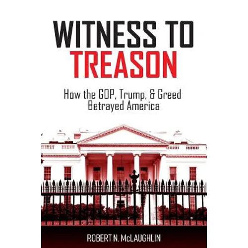 Witness to Treason: How the GOP, Trump, & Greed Betrayed America - Paperback