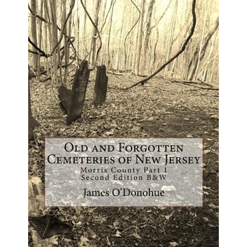 Old and Forgotten Cemeteries of New Jersey: Morris County Part 1 Second Edition B&W Version - Paperback