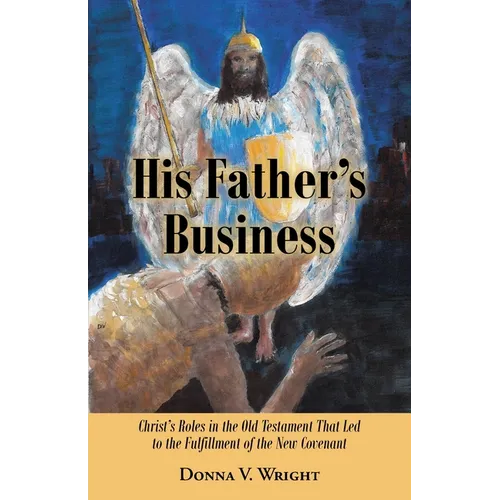 His Father's Business: Christ's Roles in the Old Testament That Led to the Fulfillment of the New Covenant - Paperback