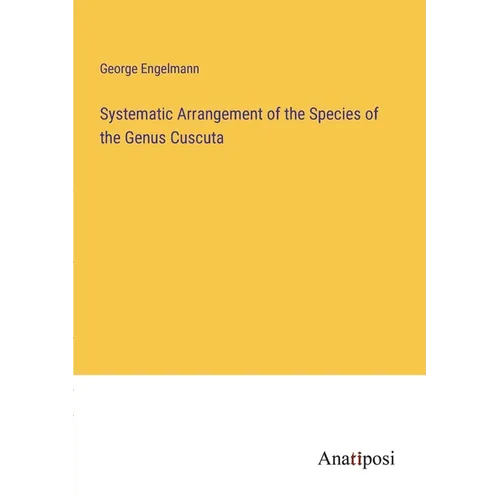 Systematic Arrangement of the Species of the Genus Cuscuta - Paperback
