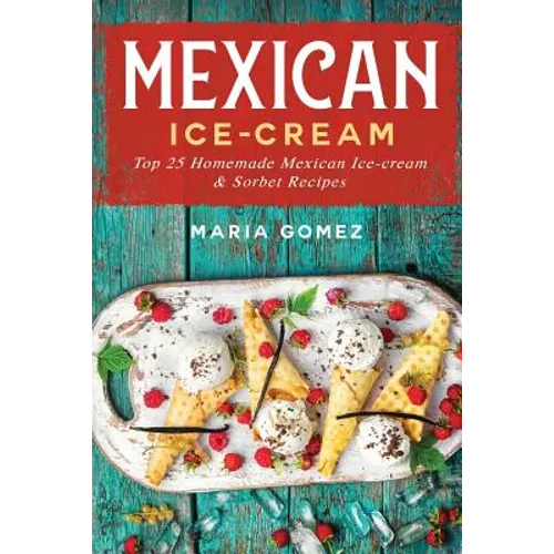 Mexican Ice-Cream: Top 25 Mexican Ice-Cream and Sorbet Recipes - Paperback