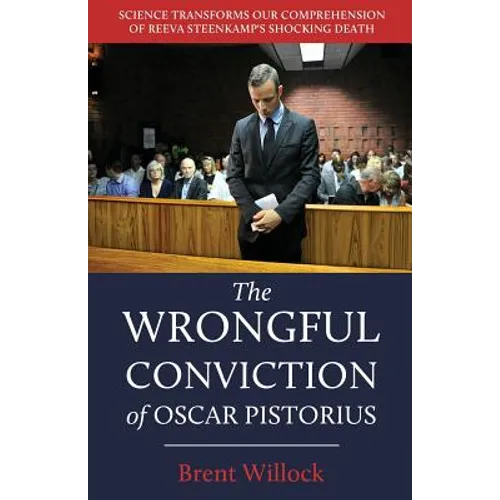 The Wrongful Conviction of Oscar Pistorius: Science Transforms Our Comprehension of Reeva Steenkamp's Shocking Death - Paperback