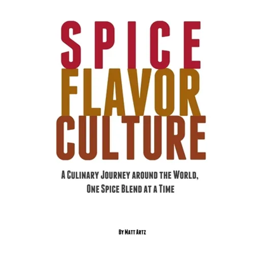 Spice Flavor Culture: A Culinary Journey around the World, One Spice Blend at a Time - Paperback