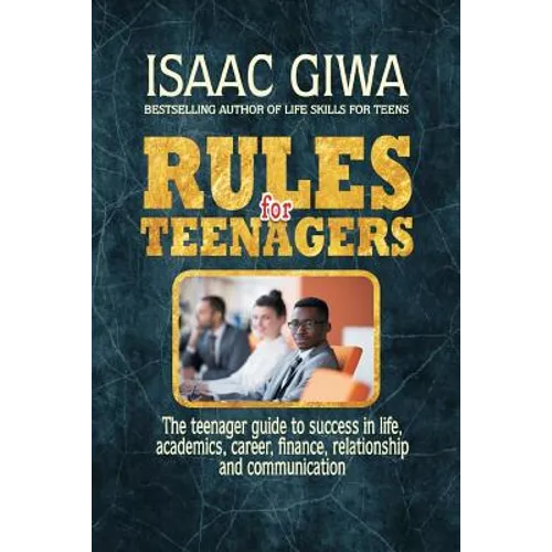 Rules For Teenagers: The Teenager Guide To Success In Life Academics, Career, Finance, Relationship And Communication. - Paperback