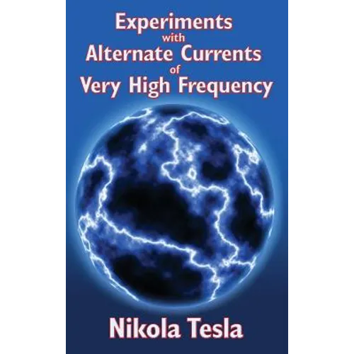 Experiments with Alternate Currents of Very High Frequency and Their Application to Methods of Artificial Illumination: Nikola Tesla's Classic Lecture - Hardcover