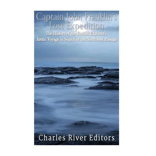 Captain John Franklin's Lost Expedition: The History of the British Explorer's Arctic Voyage in Search of the Northwest Passage - Paperback