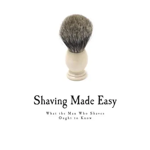 Shaving Made Easy: What the Man Who Shaves Ought to Know - Paperback