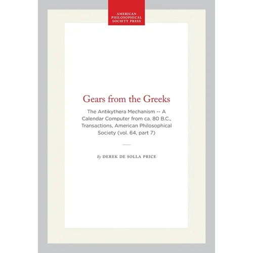 Gears from the Greeks: The Antikythera Mechanism -- A Calendar Computer from Ca. 80 B.C., Transactions, American Philosophical Society (Vol. 64, Part - Paperback