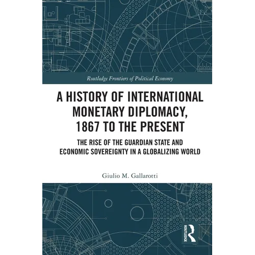 A History of International Monetary Diplomacy, 1867 to the Present: The Rise of the Guardian State and Economic Sovereignty in a Globalizing World - Paperback