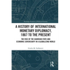 A History of International Monetary Diplomacy, 1867 to the Present: The Rise of the Guardian State and Economic Sovereignty in a Globalizing World - Paperback
