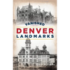 Vanished Denver Landmarks - Hardcover