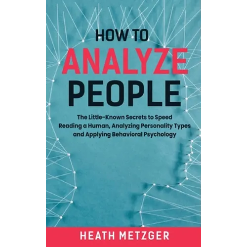 How to Analyze People: The Little-Known Secrets to Speed Reading a Human, Analyzing Personality Types and Applying Behavioral Psychology - Hardcover