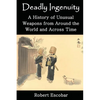 Deadly Ingenuity: A History of Unusual Weapons from around the World and across Time - Paperback