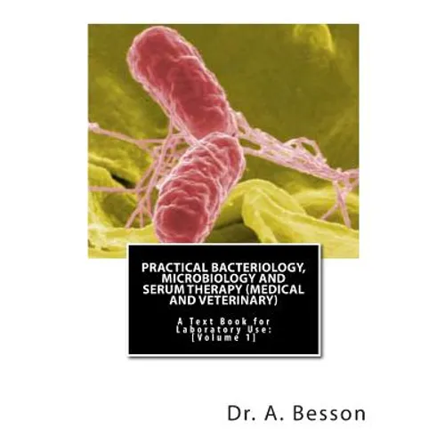 Practical Bacteriology, Microbiology and Serum Therapy (Medical and Veterinary): A Text Book for Laboratory Use [Volume 1] - Paperback