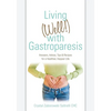 Living (Well!) with Gastroparesis: Answers, Advice, Tips & Recipes for a Healthier, Happier Life - Paperback
