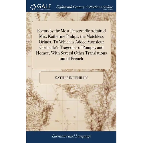 Poems by the Most Deservedly Admired Mrs. Katherine Philips, the Matchless Orinda. To Which is Added Monsieur Corneille's Tragedies of Pompey and Hora - Hardcover