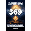 The Complete Guide to Manifestation With 369: Number Wisdom for Creating Your Own Destiny - Paperback