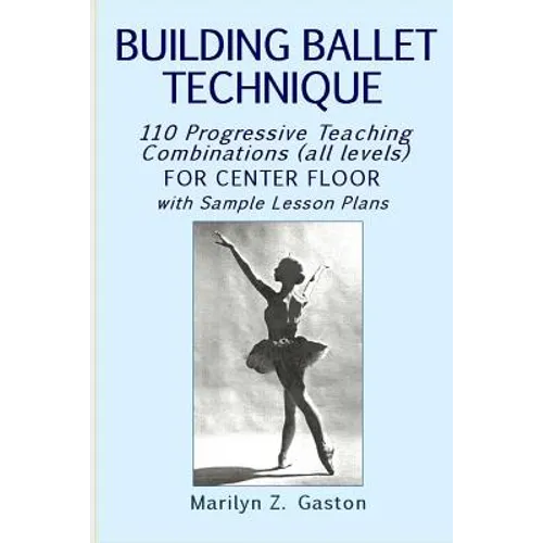 Building Ballet Technique: 110 Progressive Teaching Combinations for Center Floor - Paperback