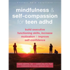 Mindfulness and Self-Compassion for Teen ADHD: Build Executive Functioning Skills, Increase Motivation, and Improve Self-Confidence - Paperback