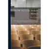 How to Use Your Mind: A Psychology of Study: Being a Manual for the Use of Students and Teachers in the Administration of Supervised Study - Paperback