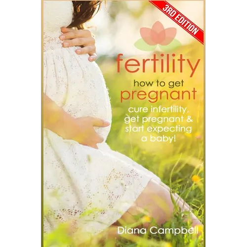Fertility: How to Get Pregnant? Cure Infertility, Get Pregnant & Start Expecting a Baby - Paperback