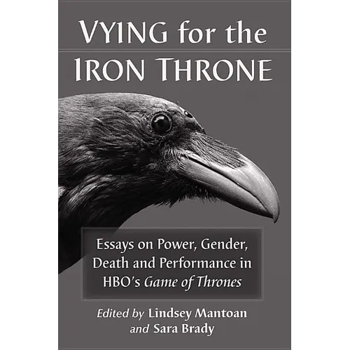 Vying for the Iron Throne: Essays on Power, Gender, Death and Performance in Hbo's Game of Thrones - Paperback