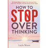 How to Stop Overthinking: 27 Proven Ways to Rewire Your Anxious Brain, Calm Your Thoughts, Stop Worrying, and Be Happy - Paperback