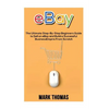 eBay: The Ultimate Step- By-Step Beginners Guide to Sell on eBay and Build a Successful Business Empire from Scratch - Paperback