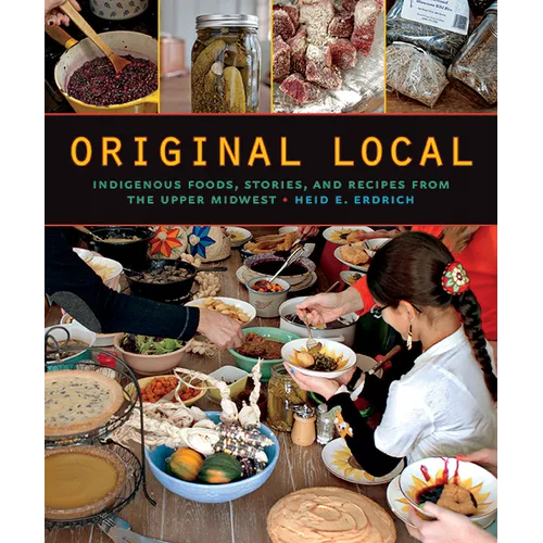 Original Local: Indigenous Foods, Stories, and Recipes from the Upper Midwest - Paperback