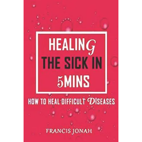 Healing The Sick In 5 Minutes: How To Heal Difficult Diseases - Paperback