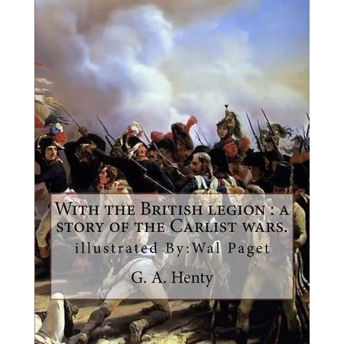 With the British legion: a story of the Carlist wars. By: G. A. Henty: illustrated By: Wal Paget...Walter Stanley Paget (1863-1935), signing hi - Paperback