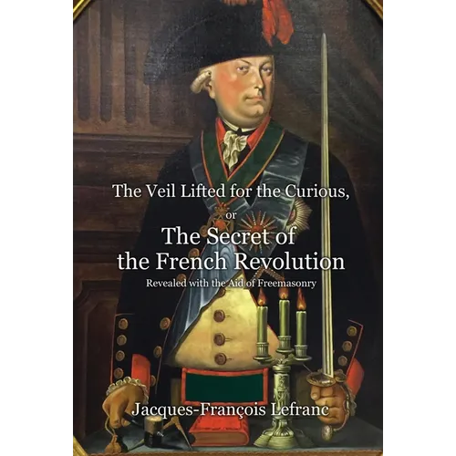 The Veil Lifted for the Curious, or The Secret of the French Revolution Revealed with the Aid of Freemasonry - Hardcover