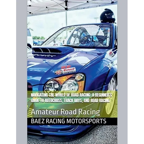 Navigating the World of Road Racing: A Beginner's Guide to Autocross, Track Days, and Road Racing - Paperback