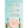 How to Let Go of Your Food and Weight Obsession: A Guide for the Woman who Wants More for Her Life - Paperback