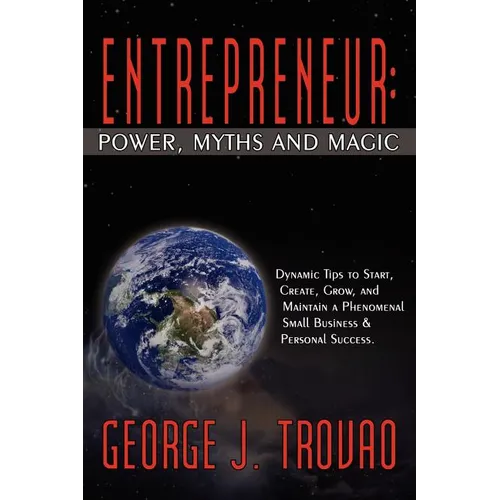 Entrepreneur: Power, Myths and Magic: Dynamic Tips to Start, Create, Grow, and Maintain a Phenomenal Small Business & Personal Success. - Paperback